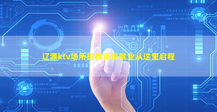辽源ktv场所招聘高薪就业从这里启程
